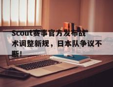 JN体育-关于Scout赛事官方发布战术调整新规，日本队争议不断！的信息